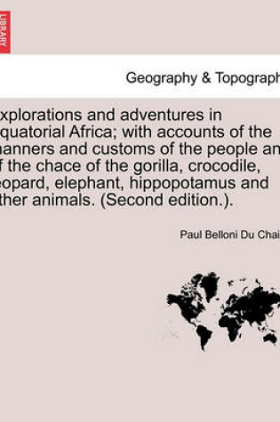 Cover of Explorations and Adventures in Equatorial Africa; With Accounts of the Manners and Customs of the People and of the Chace of the Gorilla, Crocodile, Leopard, Elephant, Hippopotamus and Other Animals. (Second Edition.).