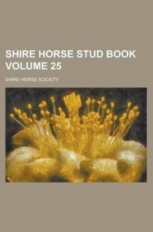 Cover of Shire Horse Stud Book Volume 25