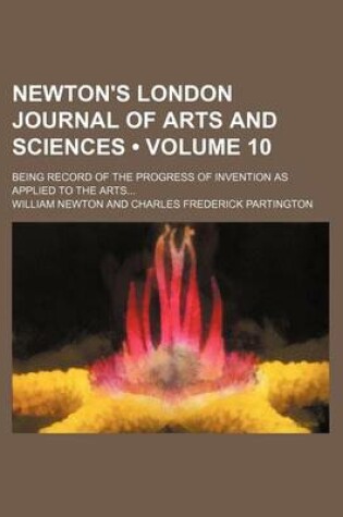 Cover of Newton's London Journal of Arts and Sciences (Volume 10); Being Record of the Progress of Invention as Applied to the Arts