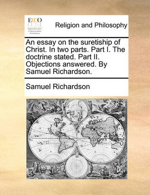 Book cover for An Essay on the Suretiship of Christ. in Two Parts. Part I. the Doctrine Stated. Part II. Objections Answered. by Samuel Richardson.