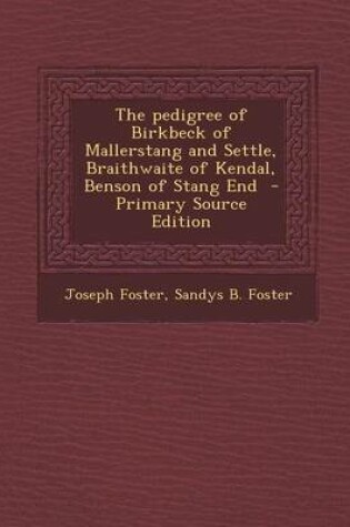 Cover of The Pedigree of Birkbeck of Mallerstang and Settle, Braithwaite of Kendal, Benson of Stang End - Primary Source Edition