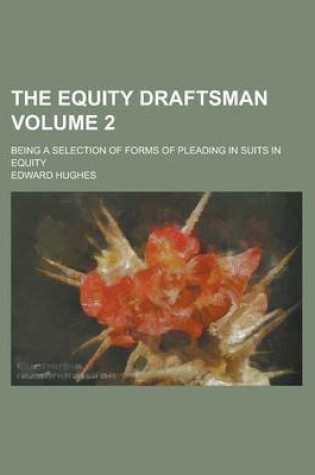 Cover of The Equity Draftsman; Being a Selection of Forms of Pleading in Suits in Equity Volume 2