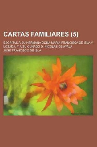 Cover of Cartas Familiares; Escritas a Su Hermana Dona Maria Francisca de Isla y Losada, y a Su Cunado D. Nicolas de Ayala (5 )