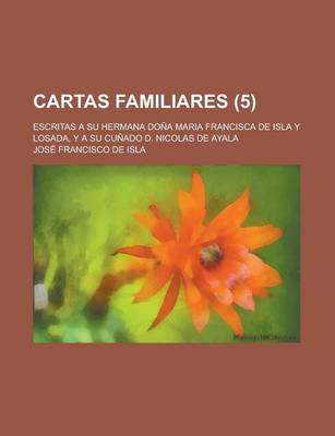 Book cover for Cartas Familiares; Escritas a Su Hermana Dona Maria Francisca de Isla y Losada, y a Su Cunado D. Nicolas de Ayala (5 )