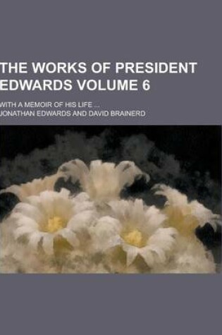 Cover of The Works of President Edwards; With a Memoir of His Life ... Volume 6