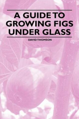 Cover of A Guide to Growing Figs Under Glass