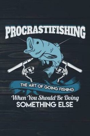 Cover of Procrastifishing The Art Of Going Fishing When You Should Be Doing Something