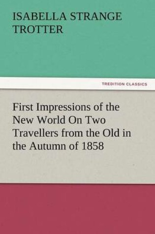 Cover of First Impressions of the New World on Two Travellers from the Old in the Autumn of 1858