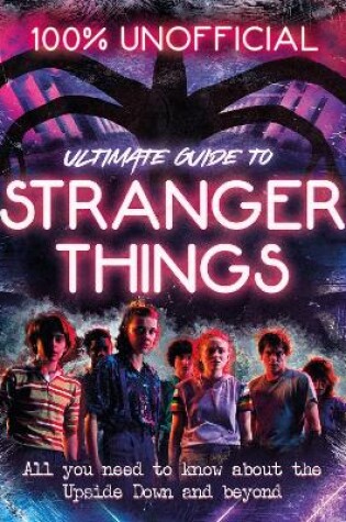 Cover of Stranger Things: 100% Unofficial – the Ultimate Guide to Stranger Things
