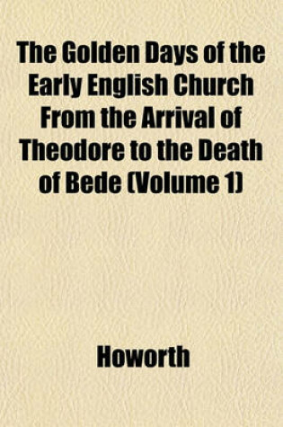 Cover of The Golden Days of the Early English Church from the Arrival of Theodore to the Death of Bede (Volume 1)