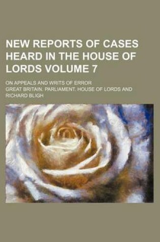 Cover of New Reports of Cases Heard in the House of Lords Volume 7; On Appeals and Writs of Error