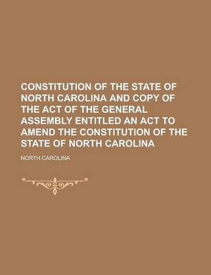 Book cover for Constitution of the State of North Carolina and Copy of the Act of the General Assembly Entitled an ACT to Amend the Constitution of the State