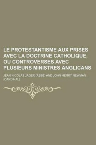 Cover of Le Protestantisme Aux Prises Avec La Doctrine Catholique, Ou Controverses Avec Plusieurs Ministres Anglicans