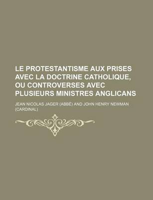 Book cover for Le Protestantisme Aux Prises Avec La Doctrine Catholique, Ou Controverses Avec Plusieurs Ministres Anglicans