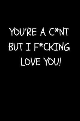 Book cover for You're a C*nt But I F*cking Love You!