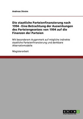 Book cover for Die Staatliche Parteienfinanzierung Nach 1994 - Eine Betrachtung Der Auswirkungen Des Parteiengesetzes Von 1994 Auf Die Finanzen Der Parteien