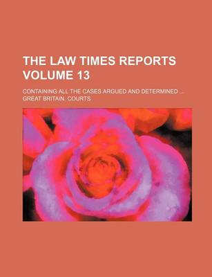 Book cover for The Law Times Reports Volume 13; Containing All the Cases Argued and Determined