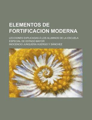 Book cover for Elementos de Fortificacion Moderna; Lecciones Explicadas a Los Alumnos de La Escuela Especial de Estado Mayor