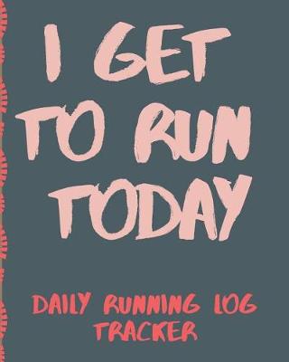 Book cover for I Get To Run Today Daily Running Log Tracker