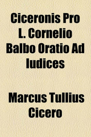 Cover of Ciceronis Pro L. Cornelio Balbo Oratio Ad Iudices