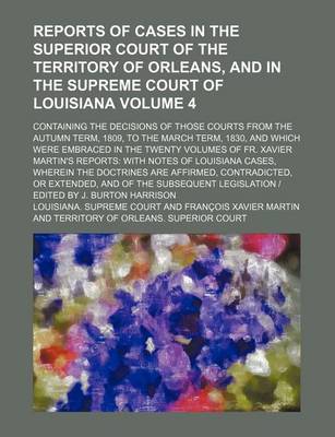 Book cover for Reports of Cases in the Superior Court of the Territory of Orleans, and in the Supreme Court of Louisiana (Volume 4); Containing the Decisions of Those Courts from the Autumn Term, 1809, to the March Term, 1830, and Which Were Embraced in the Twenty Volum