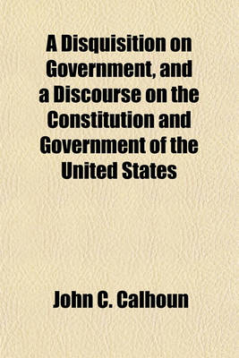 Book cover for A Disquisition on Government, and a Discourse on the Constitution and Government of the United States