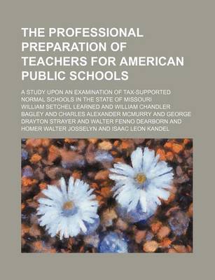 Book cover for The Professional Preparation of Teachers for American Public Schools; A Study Upon an Examination of Tax-Supported Normal Schools in the State of Missouri