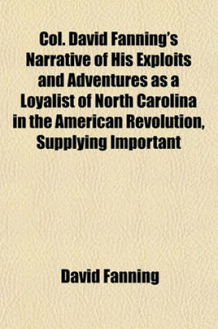 Cover of Col. David Fanning's Narrative of His Exploits and Adventures as a Loyalist of North Carolina in the American Revolution, Supplying Important