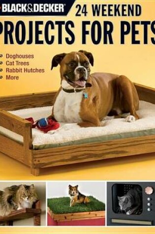 Cover of Black & Decker 24 Weekend Projects for Pets: Dog Houses, Cat Trees, Rabbit Hutches & More