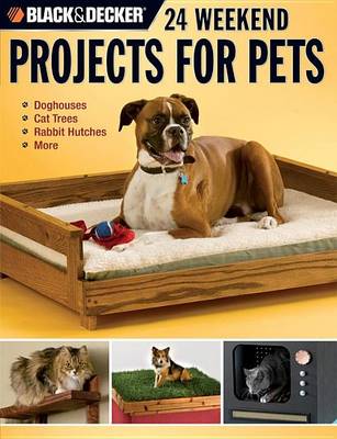 Book cover for Black & Decker 24 Weekend Projects for Pets: Dog Houses, Cat Trees, Rabbit Hutches & More