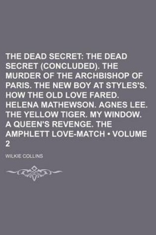 Cover of The Dead Secret (Volume 2); The Dead Secret (Concluded). the Murder of the Archbishop of Paris. the New Boy at Styles's. How the Old Love Fared. Helena Mathewson. Agnes Lee. the Yellow Tiger. My Window. a Queen's Revenge. the Amphlett Love-Match