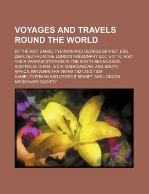 Book cover for Voyages and Travels Round the World; By the REV. Daniel Tyerman and George Bennet, Esq. Deputed from the London Missionary Society to Visit Their Various Stations in the South Sea Islands, Australia, China, India, Madagascar, and South Africa, Between the