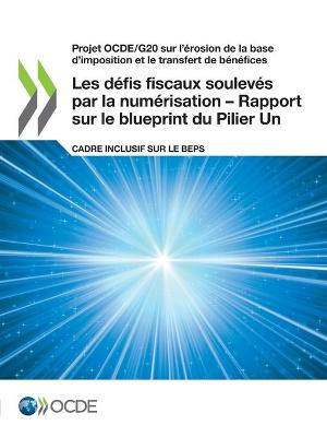 Book cover for Projet Ocde/G20 Sur l'�rosion de la Base d'Imposition Et Le Transfert de B�n�fices Les D�fis Fiscaux Soulev�s Par La Num�risation - Rapport Sur Le Blueprint Du Pilier Un Cadre Inclusif Sur Le Beps