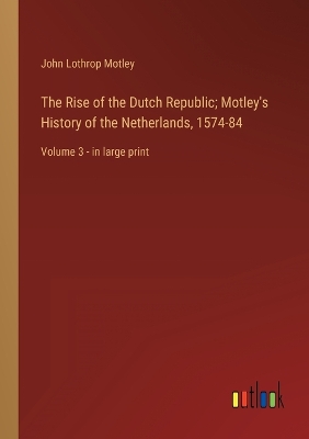 Book cover for The Rise of the Dutch Republic; Motley's History of the Netherlands, 1574-84