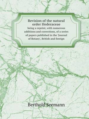 Book cover for Revision of the natural order Hederaceae being a reprint, with numerous additions and corrections, of a series of papers published in the 'Journal of Botany', British and foreign