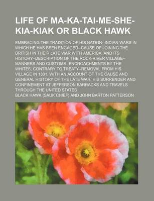 Book cover for Life of Ma-Ka-Tai-Me-She-Kia-Kiak or Black Hawk; Embracing the Tradition of His Nation--Indian Wars in Which He Has Been Engaged--Cause of Joining the British in Their Late War with America, and Its History--Description of the Rock-River Village--Manners