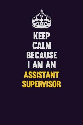 Book cover for Keep Calm Because I Am An Assistant Supervisor