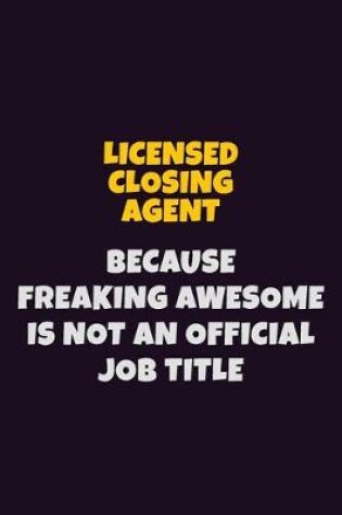 Cover of Licensed closing agent, Because Freaking Awesome Is Not An Official Job Title