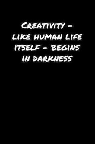 Cover of Creativity � Like Human Life Itself � Begins In Darkness�