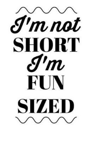 Cover of I'm Not Short I'm Fun Sized