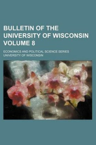 Cover of Bulletin of the University of Wisconsin Volume 8; Economics and Political Science Series