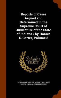 Book cover for Reports of Cases Argued and Determined in the Supreme Court of Judicature of the State of Indiana / By Horace E. Carter, Volume 8