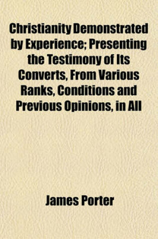 Cover of Christianity Demonstrated by Experience; Presenting the Testimony of Its Converts, from Various Ranks, Conditions and Previous Opinions, in All