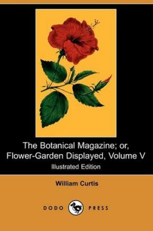 Cover of The Botanical Magazine; Or, Flower-Garden Displayed, Volume V (Illustrated Edition) (Dodo Press)