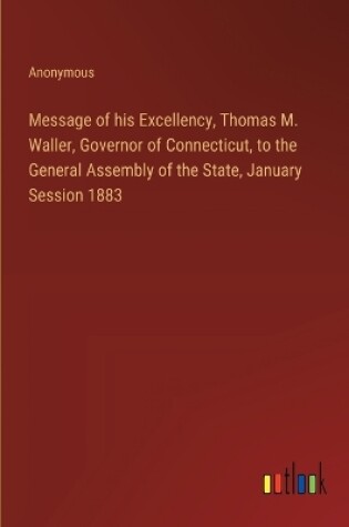 Cover of Message of his Excellency, Thomas M. Waller, Governor of Connecticut, to the General Assembly of the State, January Session 1883