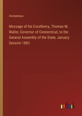 Book cover for Message of his Excellency, Thomas M. Waller, Governor of Connecticut, to the General Assembly of the State, January Session 1883