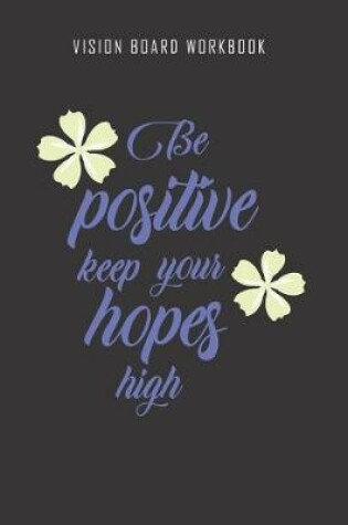 Cover of Be positive keep your hopes high - Vision Board Workbook