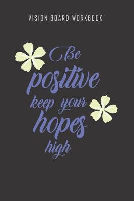 Book cover for Be positive keep your hopes high - Vision Board Workbook