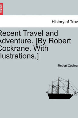 Cover of Recent Travel and Adventure. [By Robert Cockrane. with Illustrations.]