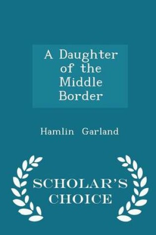 Cover of A Daughter of the Middle Border - Scholar's Choice Edition